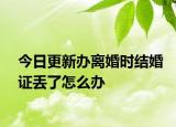 今日更新办离婚时结婚证丢了怎么办