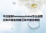 今日更新homepodmini怎么设置立体声组合创建立体声组合教程