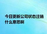 今日更新公司状态注销什么意思啊