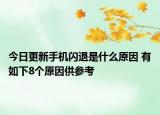 今日更新手机闪退是什么原因 有如下8个原因供参考