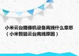 小米云台摄像机设备离线什么意思（小米智能云台离线原因）