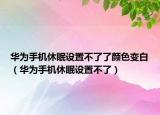 华为手机休眠设置不了了颜色变白（华为手机休眠设置不了）