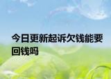 今日更新起诉欠钱能要回钱吗