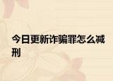 今日更新诈骗罪怎么减刑