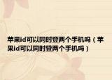 苹果id可以同时登两个手机吗（苹果id可以同时登两个手机吗）