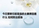 今日更新引起雾霾的主要原因是什么 如何防治雾霾