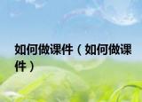 如何做课件（如何做课件）