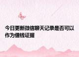 今日更新微信聊天记录是否可以作为借钱证据