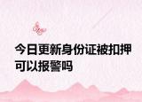 今日更新身份证被扣押可以报警吗