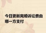 今日更新离婚诉讼费由哪一方支付