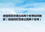 微信授权登录出现两个账号如何删除（微信授权登录出现两个账号）