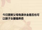 今日更新父母有退休金是否也可以跟子女要赡养费