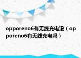 opporeno6有无线充电没（opporeno6有无线充电吗）