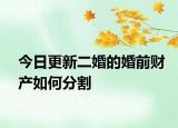 今日更新二婚的婚前财产如何分割