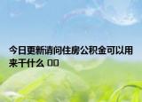 今日更新请问住房公积金可以用来干什么 ﻿﻿