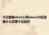 今日更新vivos12和vivos10区别是什么买哪个比较好