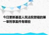今日更新基层人民法院管辖的第一审刑事案件有哪些
