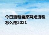 今日更新自愿离婚流程怎么走2021