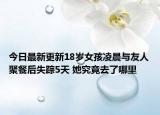 今日最新更新18岁女孩凌晨与友人聚餐后失踪5天 她究竟去了哪里