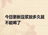 今日更新豆浆放多久就不能喝了