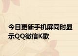 今日更新手机屏同时显示QQ微信K歌