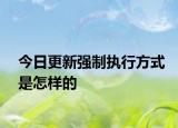 今日更新强制执行方式是怎样的