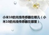 小米10的光线传感器在哪儿（小米10的光线传感器在哪里）