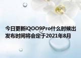 今日更新iQOO9Pro什么时候出发布时间将会定于2021年8月