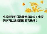 小爱同学可以连接网易云吗（小爱同学可以连接网易云音乐吗）