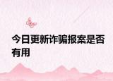 今日更新诈骗报案是否有用