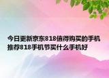 今日更新京东818值得购买的手机推荐818手机节买什么手机好