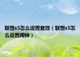 联想s5怎么设置音效（联想s5怎么设置闹钟）