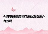今日更新婚后签订出轨净身出户有效吗