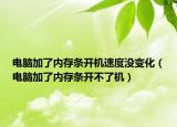 电脑加了内存条开机速度没变化（电脑加了内存条开不了机）