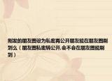 刚发的朋友圈设为私密再公开朋友能在朋友圈刷到么（朋友圈私密转公开,会不会在朋友圈能刷到）