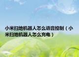 小米扫地机器人怎么语音控制（小米扫地机器人怎么充电）