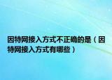 因特网接入方式不正确的是（因特网接入方式有哪些）