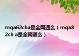 mqa62cha是全网通么（mqa82ch a是全网通么）