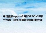 今日更新oppoa93和OPPOa32哪个好哪一款手机有着更加好的性能