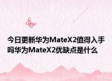 今日更新华为MateX2值得入手吗华为MateX2优缺点是什么