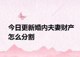 今日更新婚内夫妻财产怎么分割