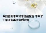 今日更新干旱和干燥的区别 干旱半干旱湿润半湿润的区别