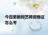 今日更新园艺师资格证怎么考