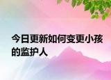 今日更新如何变更小孩的监护人