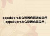 oppok9pro怎么设置息屏通知显示（oppok9pro怎么设置息屏显示）