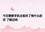 今日更新手机主板坏了有什么症状 了解过吗