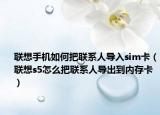 联想手机如何把联系人导入sim卡（联想s5怎么把联系人导出到内存卡）