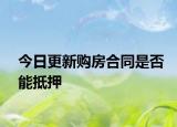 今日更新购房合同是否能抵押