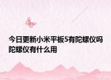 今日更新小米平板5有陀螺仪吗陀螺仪有什么用