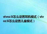 vivoz3i怎么设置耳机模式（vivoz3i怎么设置儿童模式）